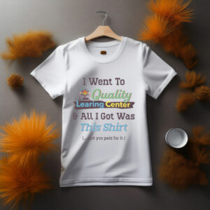 I Went to Quality Learing Center Shirt