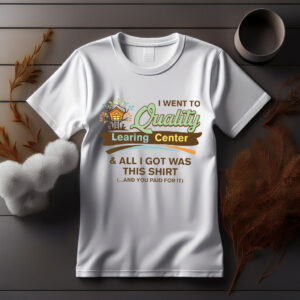 I Went to Quality Learing Center and Got This Shirt