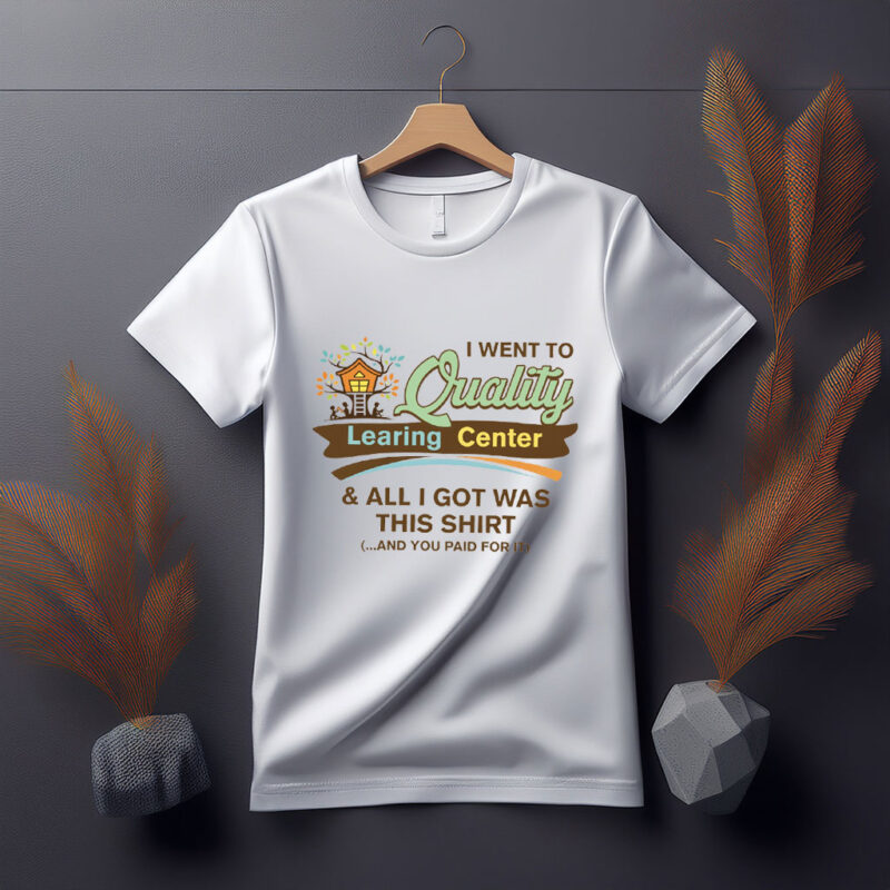 I Went to Quality Learing Center and Got This Shirt